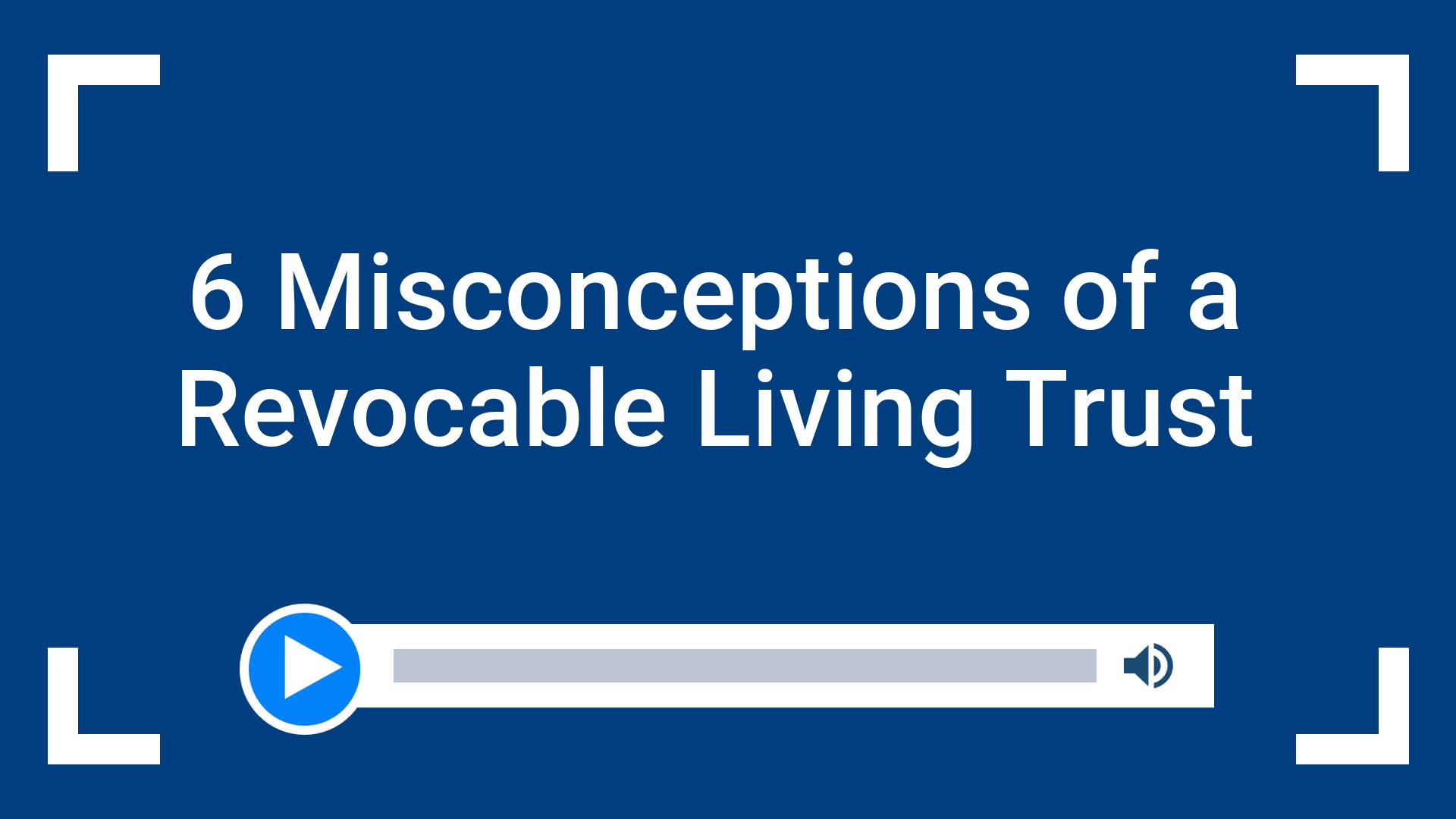 6 Misconceptions of a Revocable Living Trust