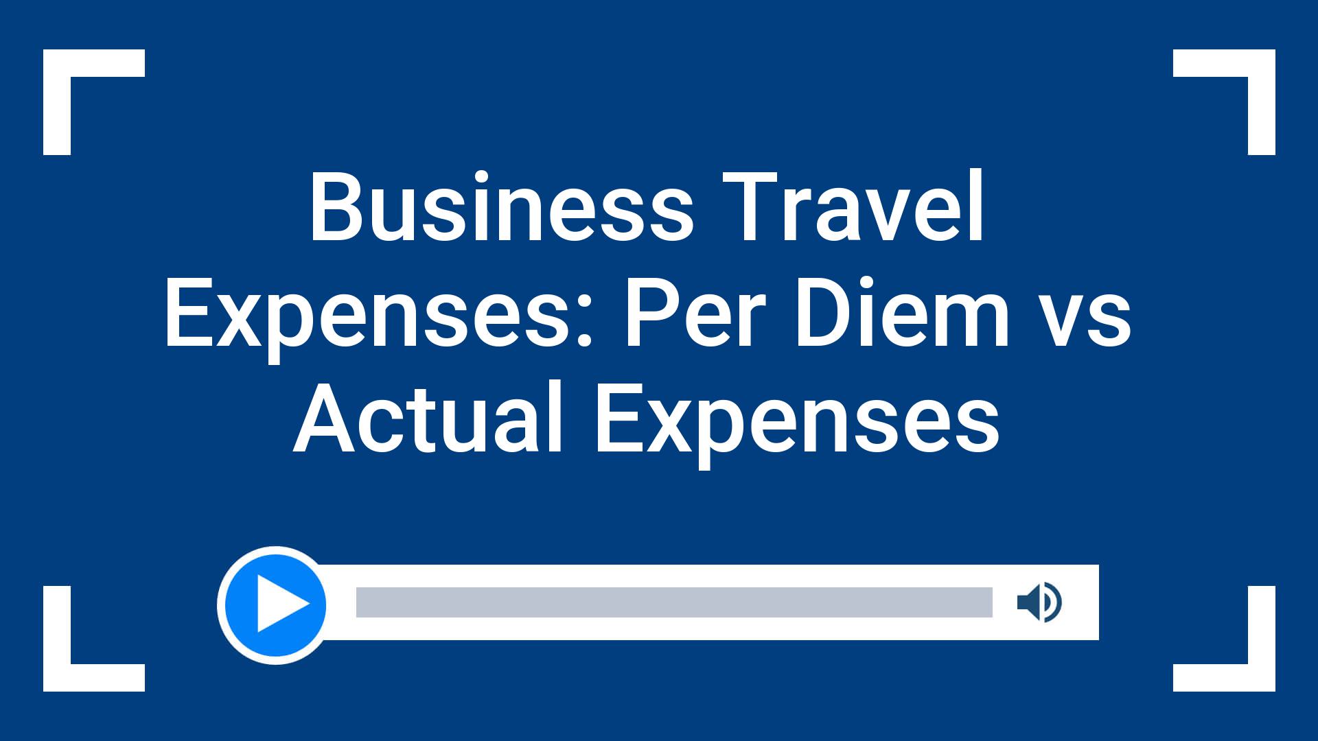 Business Travel Expenses: Per Diem vs Actual Expenses