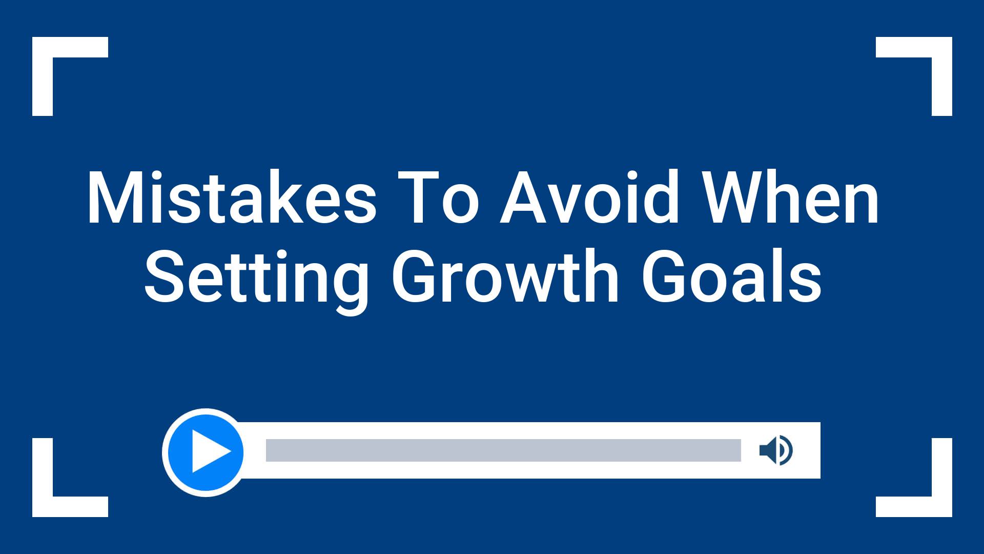 Mistakes To Avoid When Setting Growth Goals