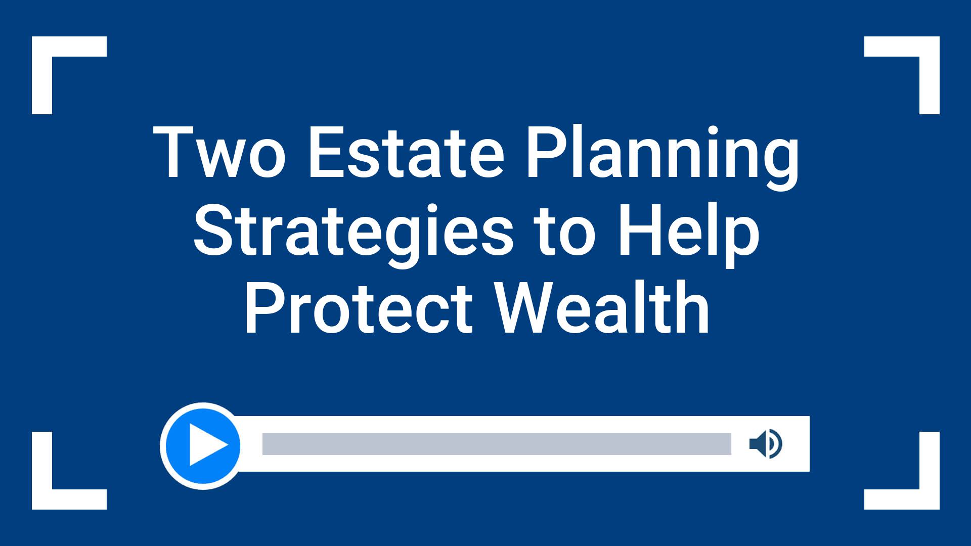 Two Estate Planning Strategies to Help Protect Wealth