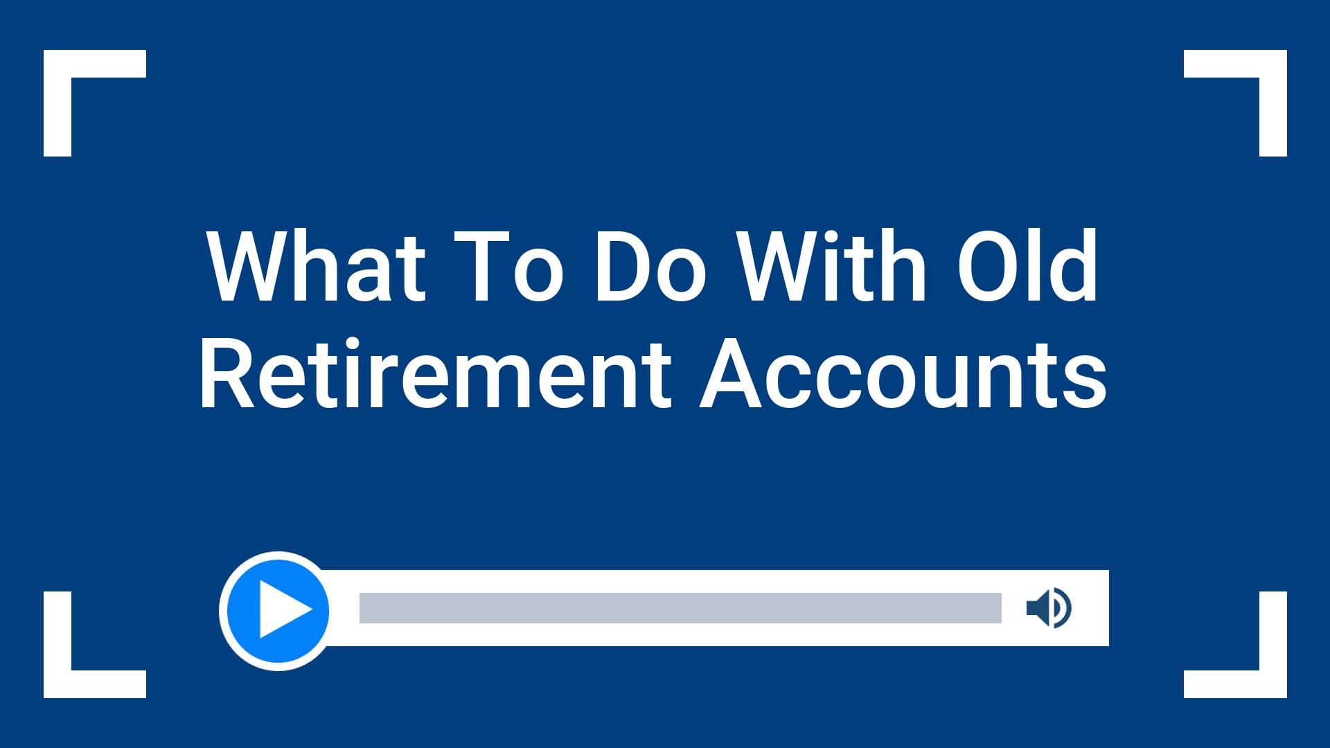 What To Do With Old Retirement Accounts