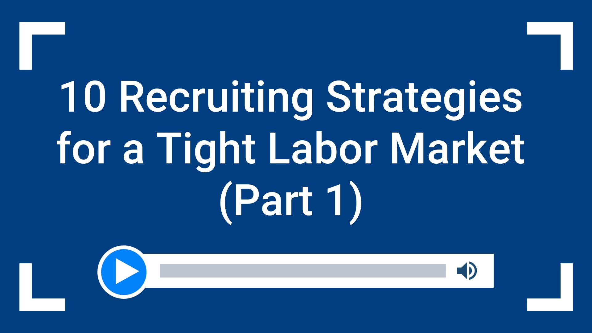 10 Recruiting Strategies for a Tight Labor Market (Part 1)