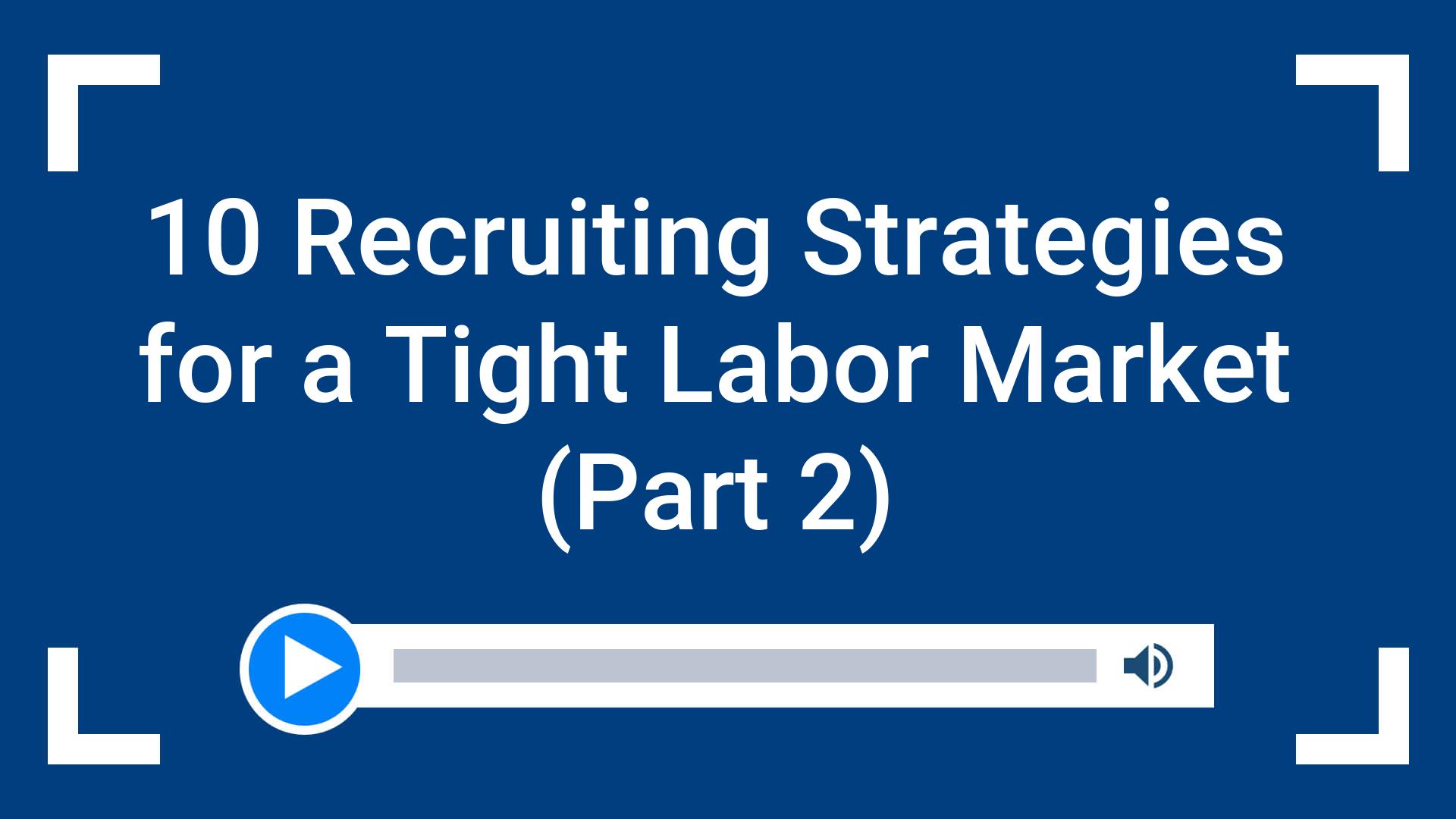 10 Recruiting Strategies for a Tight Labor Market (Part 2)