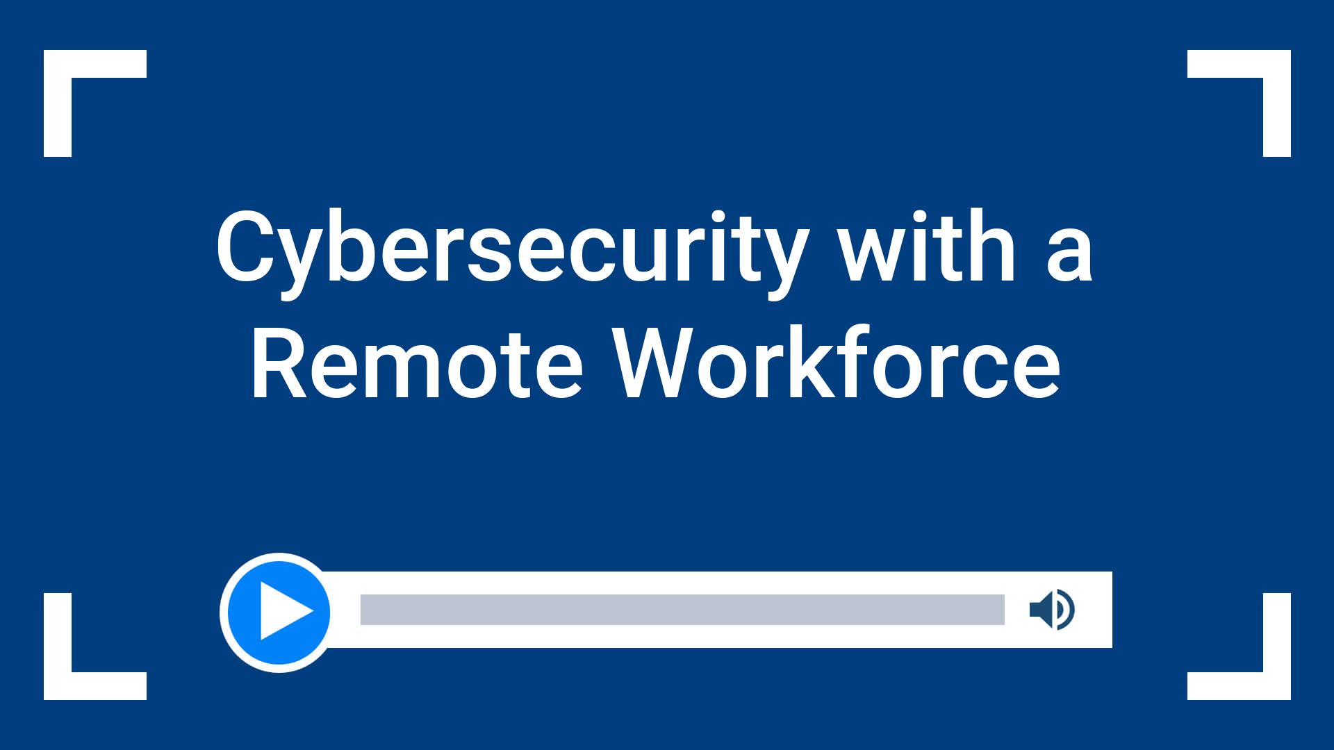 Cybersecurity with a Remote Workforce