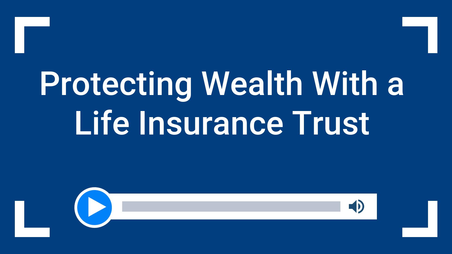 Protecting Wealth With a Life Insurance Trust