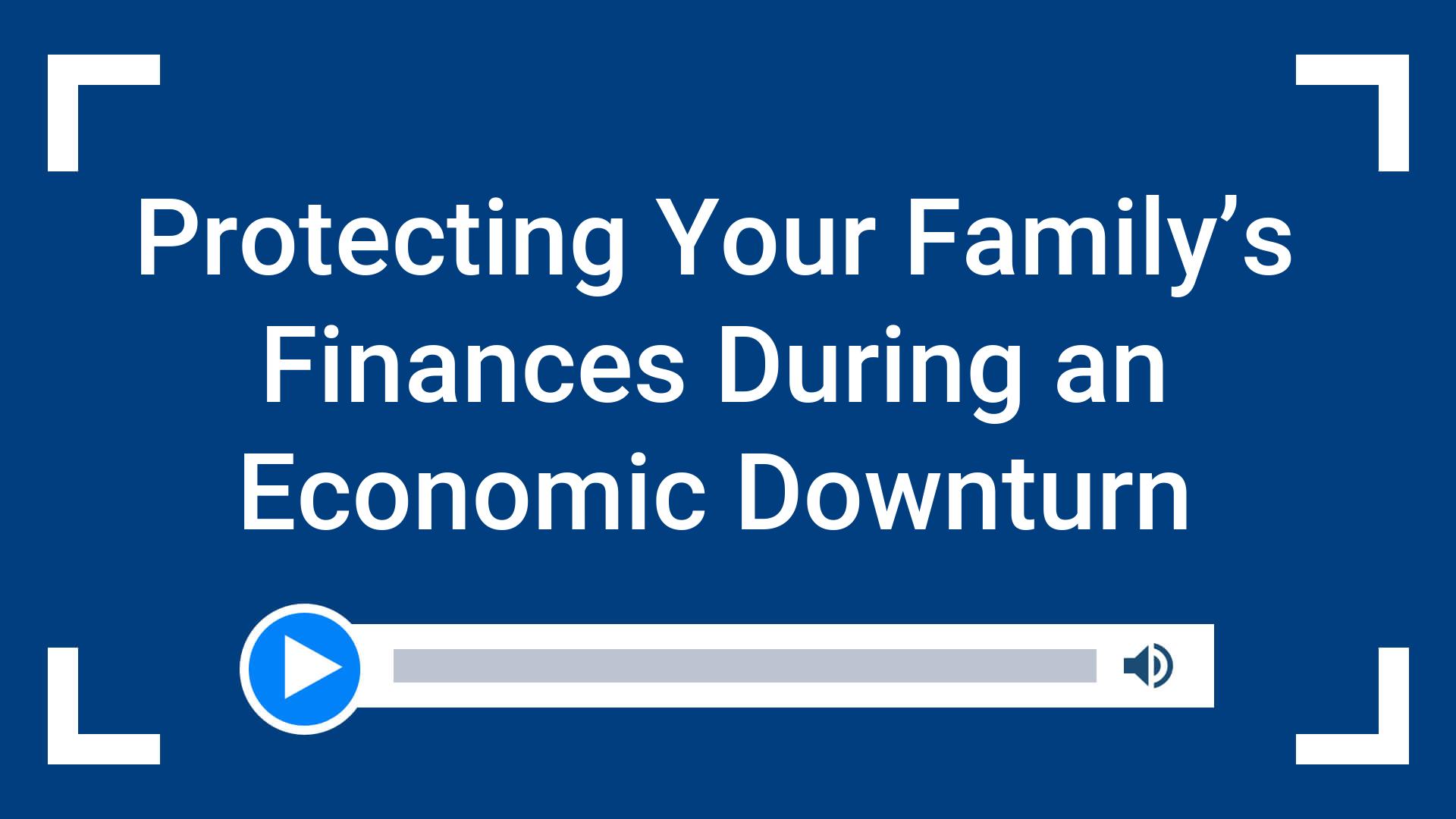 Protecting Your Family’s Finances During an Economic Downturn