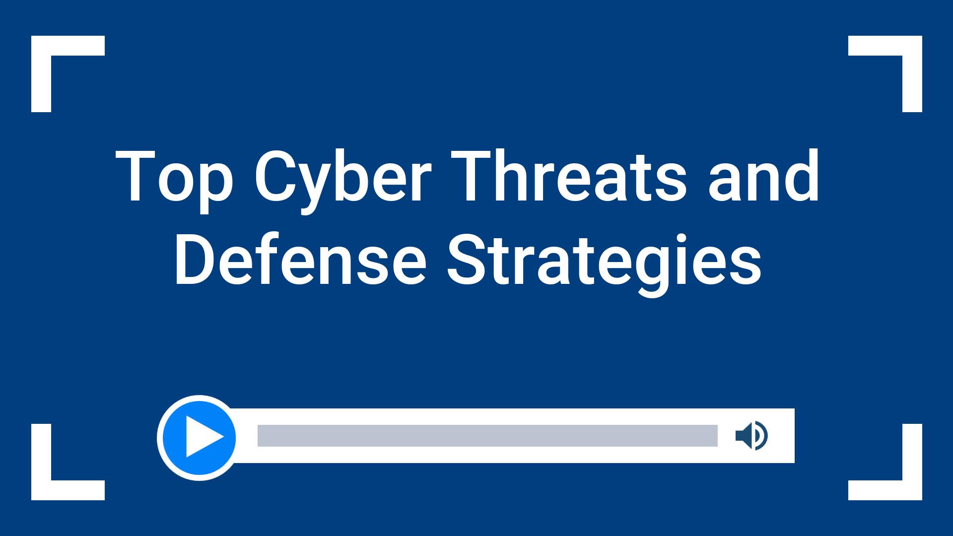 Top Cyber Threats and Defense Strategies