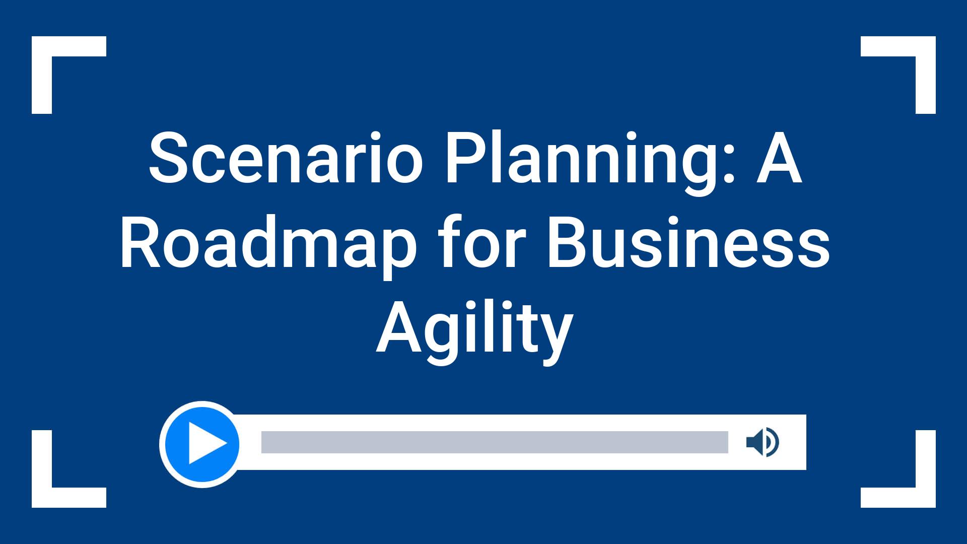 Scenario Planning: A Roadmap for Business Agility