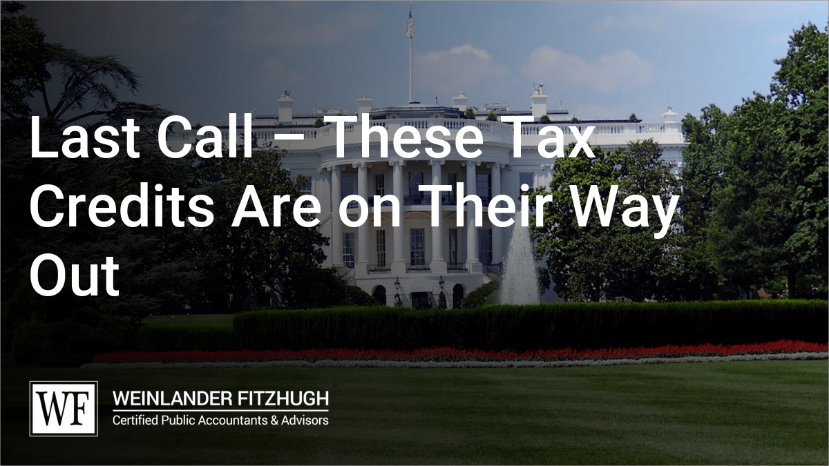 Last Call – These Tax Credits Are on Their Way Out