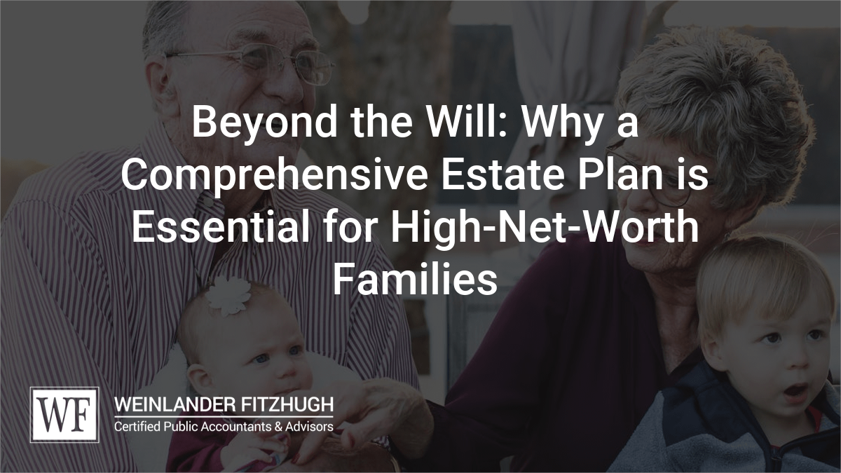 Beyond the Will: Why a Comprehensive Estate Plan is Essential for High-Net-Worth Families