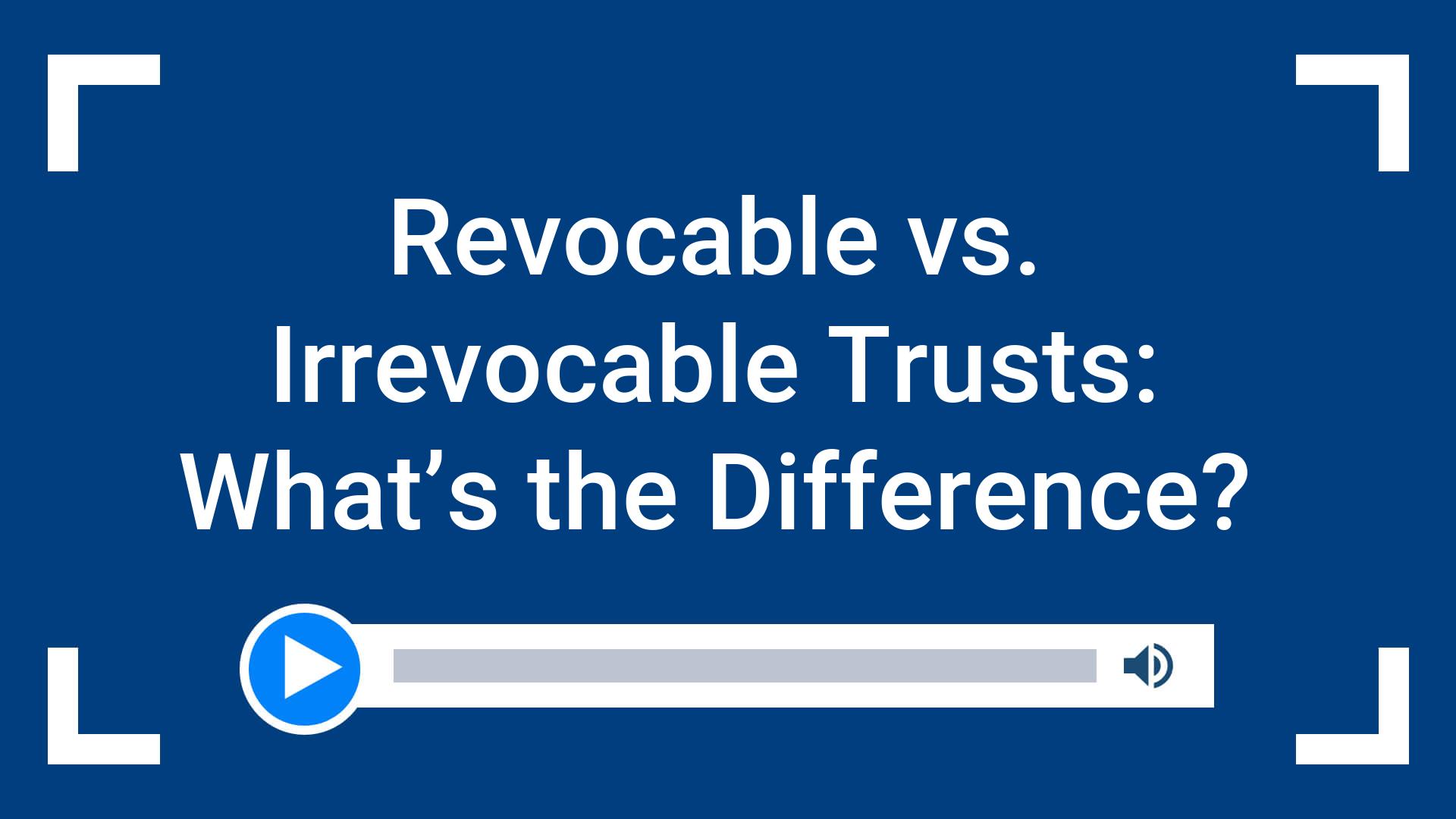 Revocable vs. Irrevocable Trusts: What’s the Difference?