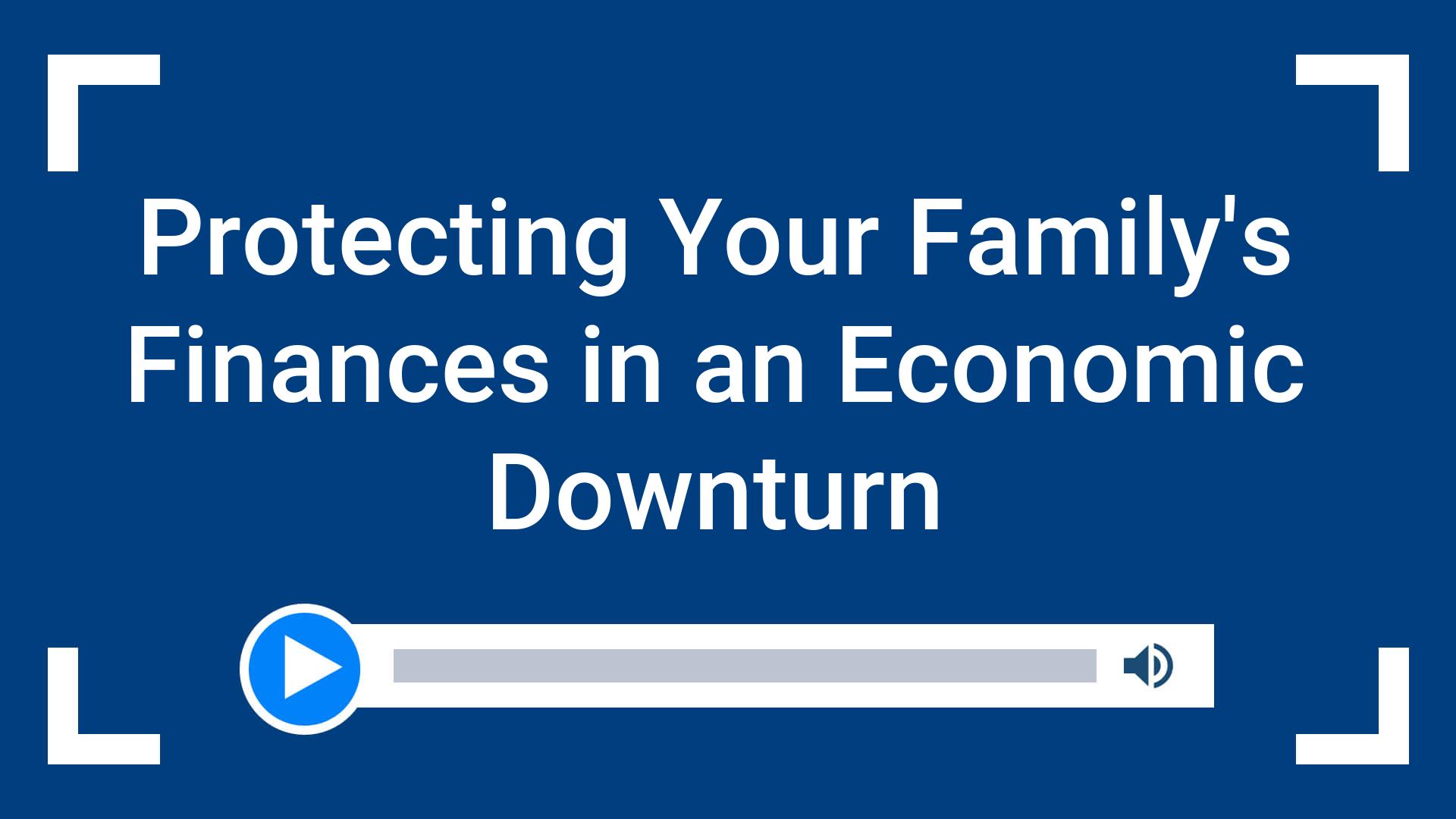Protecting Your Family’s Finances in an Economic Downturn