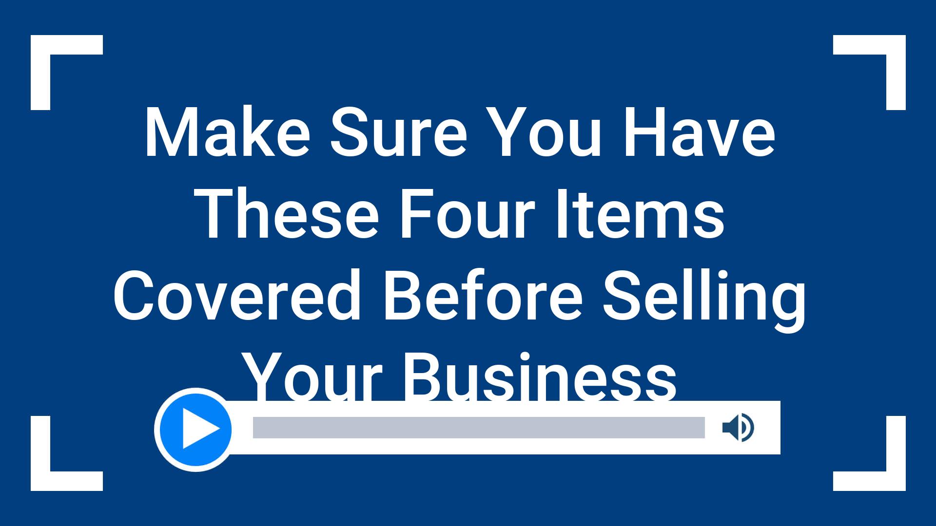Make Sure You Have These Four Items Covered Before Selling Your Business